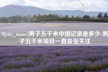 辽宁男子五千米中国记录是多少-男子五千米项目一直备受关注
