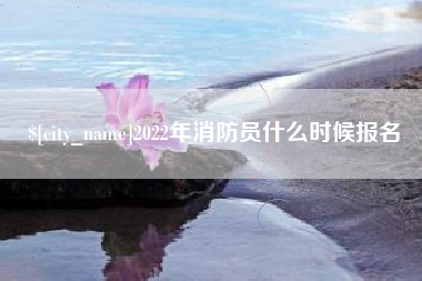 辽宁2022年消防员什么时候报名