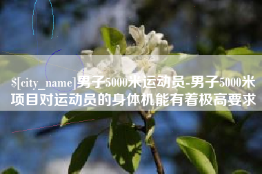 辽宁男子5000米运动员-男子5000米项目对运动员的身体机能有着极高要求