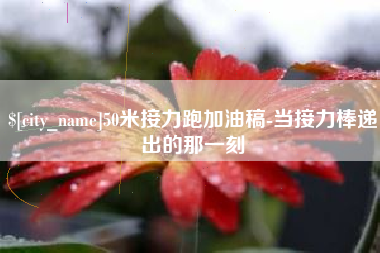辽宁50米接力跑加油稿-当接力棒递出的那一刻
