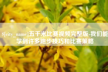 辽宁五千米比赛视频完整版-我们能学到许多跑步技巧和比赛策略
