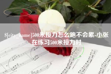 辽宁500米接力怎么跑不会累-小张在练习500米接力时