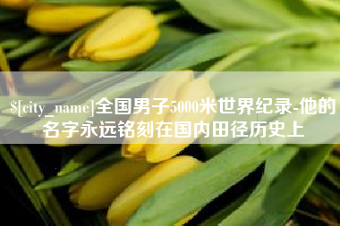 辽宁全国男子5000米世界纪录-他的名字永远铭刻在国内田径历史上