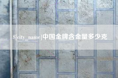 辽宁中国金牌含金量多少克