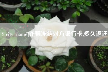 辽宁诈骗冻结对方银行卡,多久返还