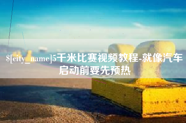 辽宁5千米比赛视频教程-就像汽车启动前要先预热