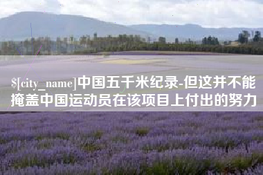 辽宁中国五千米纪录-但这并不能掩盖中国运动员在该项目上付出的努力