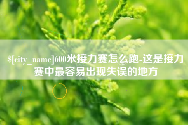 辽宁600米接力赛怎么跑-这是接力赛中最容易出现失误的地方