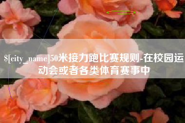 辽宁50米接力跑比赛规则-在校园运动会或者各类体育赛事中