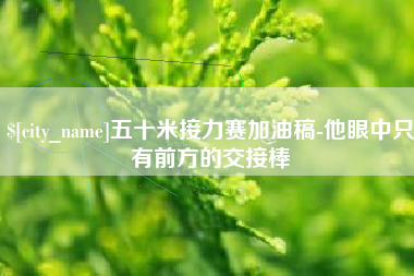 辽宁五十米接力赛加油稿-他眼中只有前方的交接棒