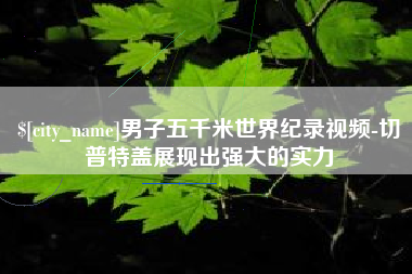 辽宁男子五千米世界纪录视频-切普特盖展现出强大的实力