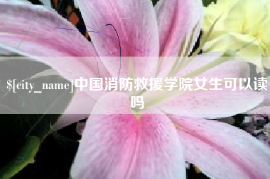 辽宁中国消防救援学院女生可以读吗