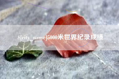 辽宁5000米世界纪录成绩
