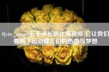 辽宁五千米长跑比赛视频-它让我们看到了运动健儿们的热血与梦想