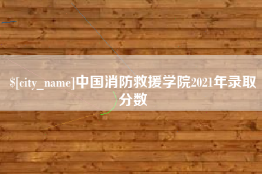 辽宁中国消防救援学院2021年录取分数