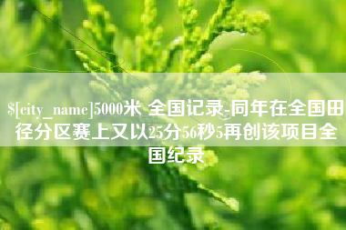 辽宁5000米 全国记录-同年在全国田径分区赛上又以25分56秒5再创该项目全国纪录