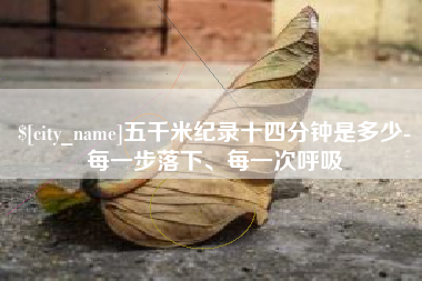 辽宁五千米纪录十四分钟是多少-每一步落下、每一次呼吸