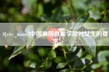 辽宁中国消防救援学院对女生的要求