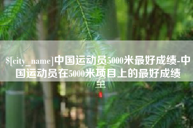 辽宁中国运动员5000米最好成绩-中国运动员在5000米项目上的最好成绩
