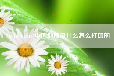辽宁中国地图用什么怎么打印的