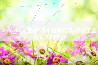 辽宁男子5千米世界纪录-打破了这份长久的宁静