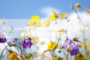 辽宁中国5000米纪录是多少-用汗水和拼搏书写了属于自己