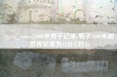 辽宁5000米男子记录-男子5000米跑世界纪录为12分37秒35