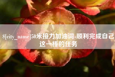 辽宁50米接力加油词-顺利完成自己这一棒的任务
