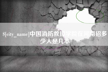 辽宁中国消防救援学院在河南招多少人是几本