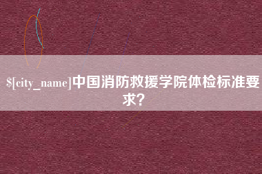 辽宁中国消防救援学院体检标准要求？