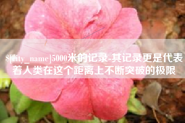辽宁5000米的记录-其记录更是代表着人类在这个距离上不断突破的极限