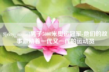辽宁男子5000米奥运冠军-他们的故事激励着一代又一代的运动员