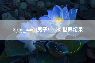 辽宁男子5000米 世界纪录