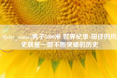 辽宁男子5000米 世界纪录-田径的历史就是一部不断突破的历史
