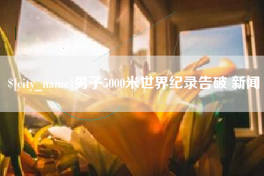 辽宁男子5000米世界纪录告破 新闻