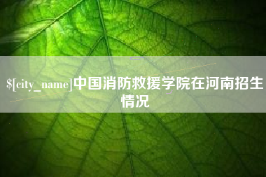 辽宁中国消防救援学院在河南招生情况