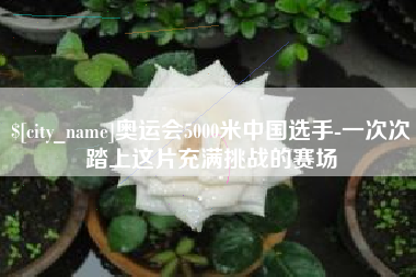 辽宁奥运会5000米中国选手-一次次踏上这片充满挑战的赛场
