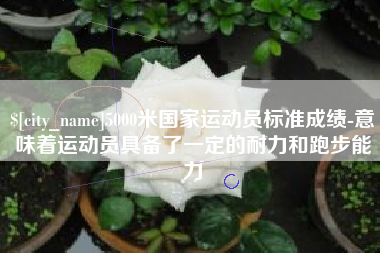 辽宁5000米国家运动员标准成绩-意味着运动员具备了一定的耐力和跑步能力