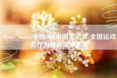 辽宁中国5000米国家记录-全国运动会作为国内顶级赛事