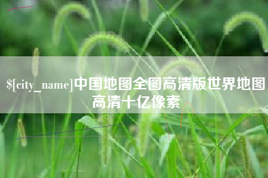 辽宁中国地图全图高清版世界地图高清十亿像素