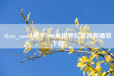 辽宁男子5000米世界纪录视频播放下载