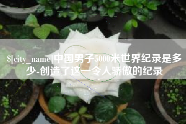 辽宁中国男子5000米世界纪录是多少-创造了这一令人骄傲的纪录