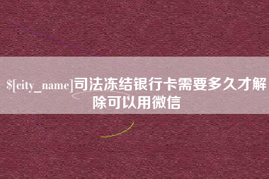 辽宁司法冻结银行卡需要多久才解除可以用微信
